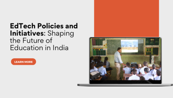EdTech Policies and Initiatives: Shaping the Future of Education in India