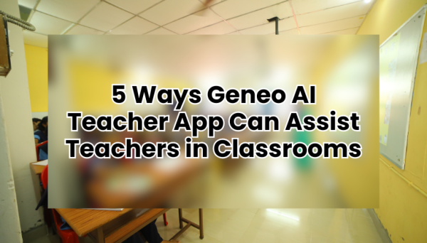 5 Ways Geneo AI Teacher App Can Assist Teachers in Classrooms